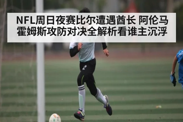 NFL周日夜赛比尔遭遇酋长 阿伦马霍姆斯攻防对决全解析看谁主沉浮