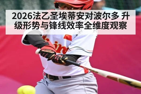 2026法乙圣埃蒂安对波尔多 升级形势与锋线效率全维度观察