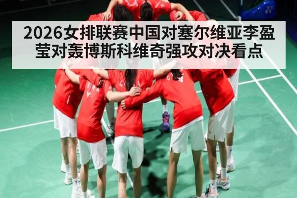 2026女排联赛中国对塞尔维亚李盈莹对轰博斯科维奇强攻对决看点